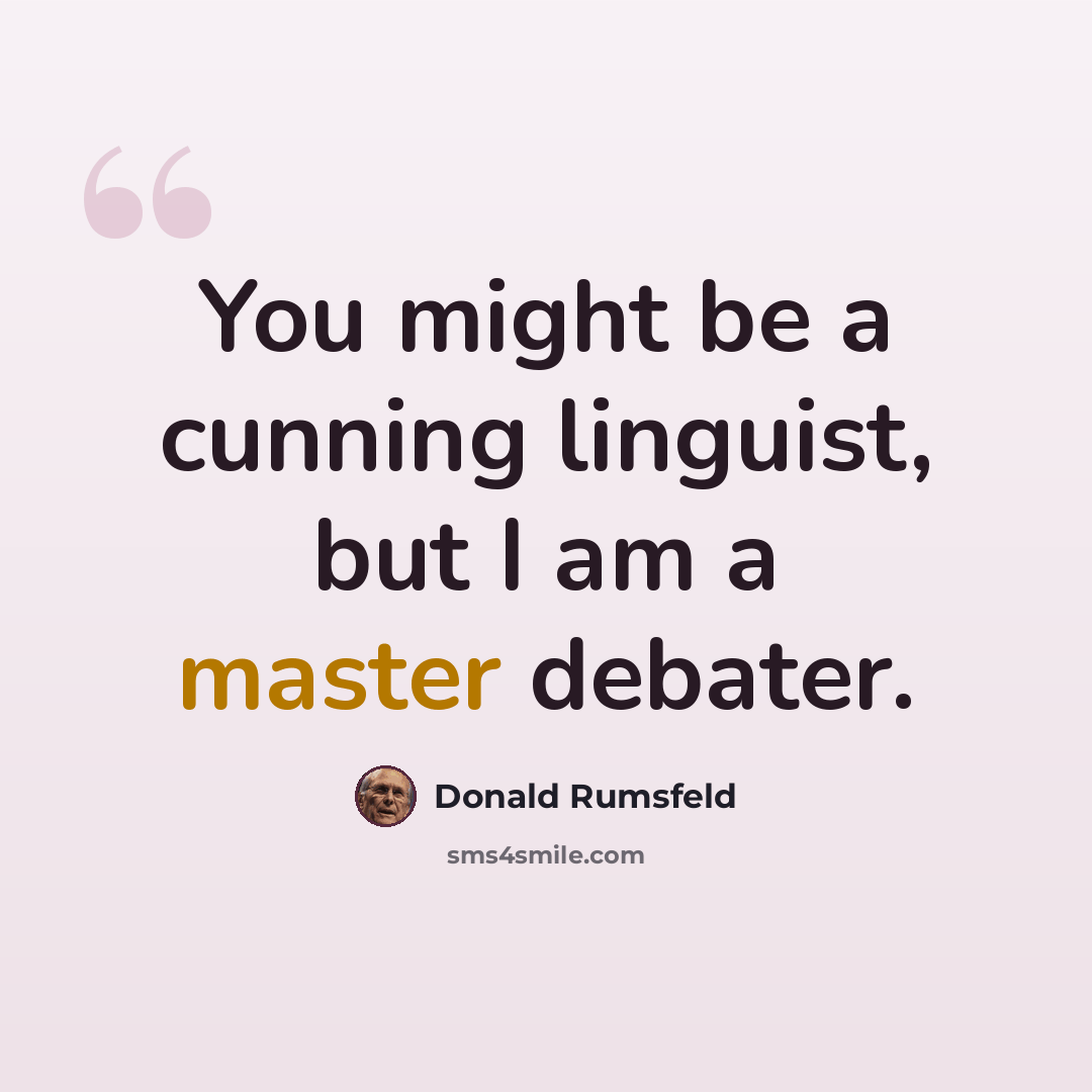 “You might be a cunning linguist, but I am a master debater.” quote by Donald Rumsfeld