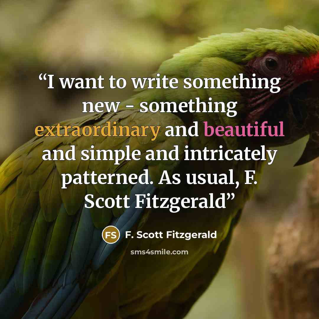 “I want to write something new - something extraordinary and beautiful and simple and intricately patterned. As usual, F. Scott Fitzgerald” quote by F. Scott Fitzgerald