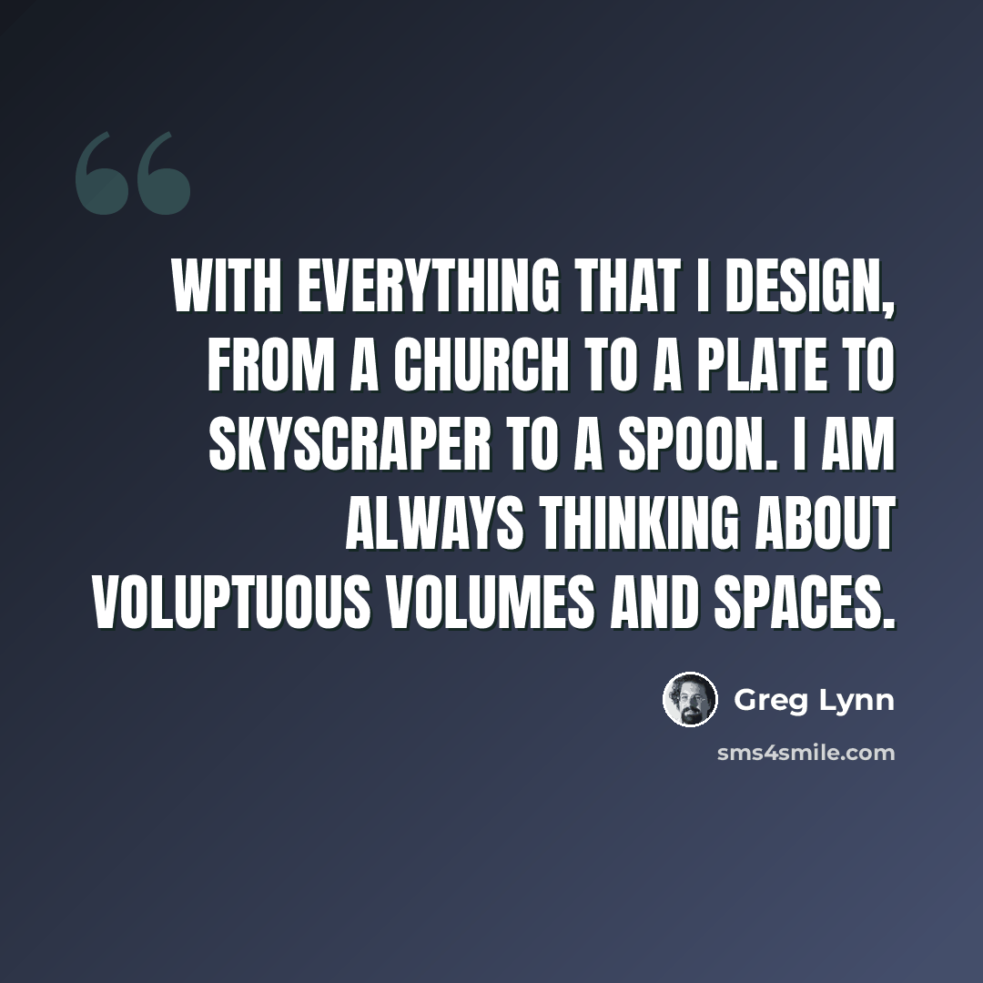 “With everything that I design, from a church to a plate to skyscraper to a spoon. I am always thinking about voluptuous volumes and spaces.” quote by Greg Lynn