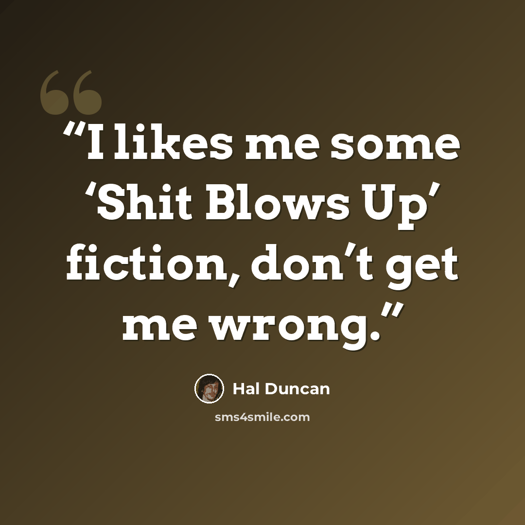 “I likes me some ‘Shit Blows Up’ fiction, don’t get me wrong.” quote by Hal Duncan