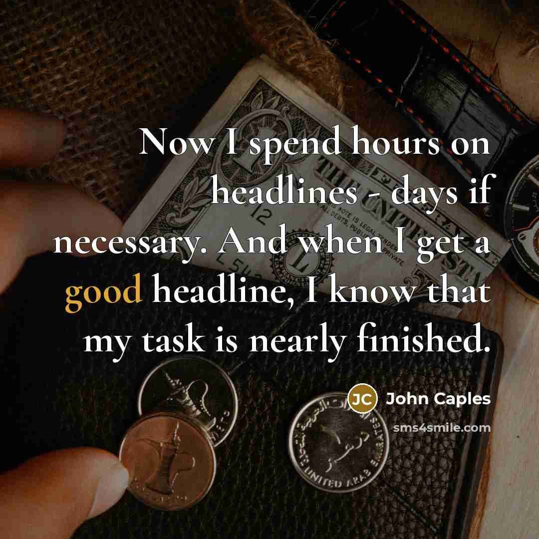 “Now I spend hours on headlines - days if necessary. And when I get a good headline, I know that my task is nearly finished.” quote by John Caples