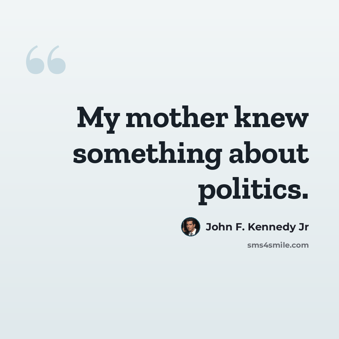 “My mother knew something about politics.” quote by John F. Kennedy Jr