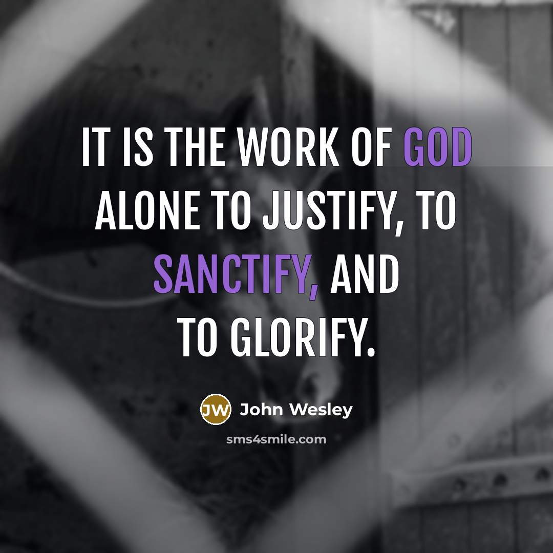 “It is the work of God alone to justify, to sanctify, and to glorify.” quote by John Wesley