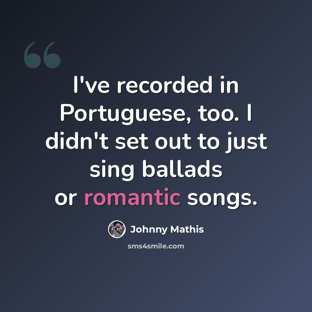 “I've recorded in Portuguese, too. I didn't set out to just sing ballads or romantic songs.” quote by Johnny Mathis
