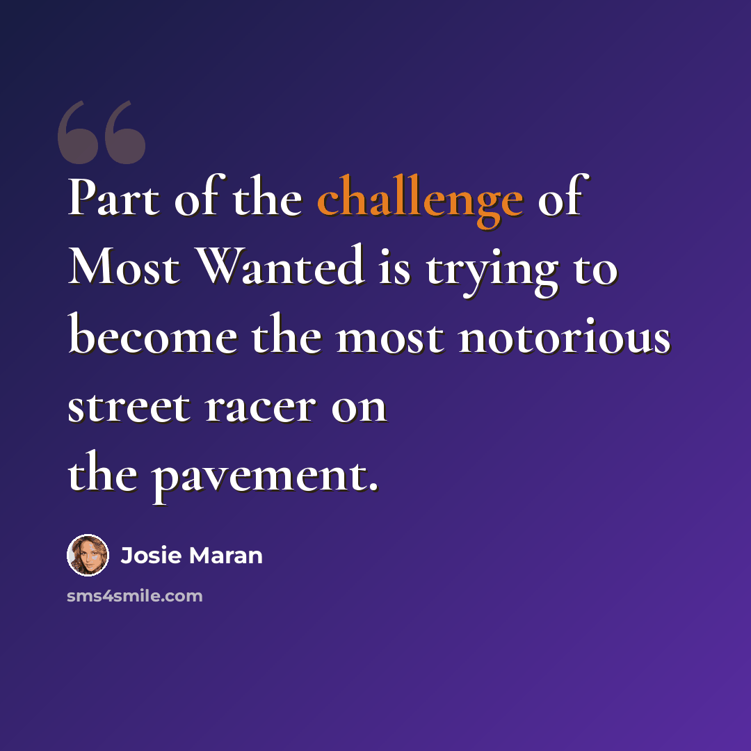 “Part of the challenge of Most Wanted is trying to become the most notorious street racer on the pavement.” quote by Josie Maran