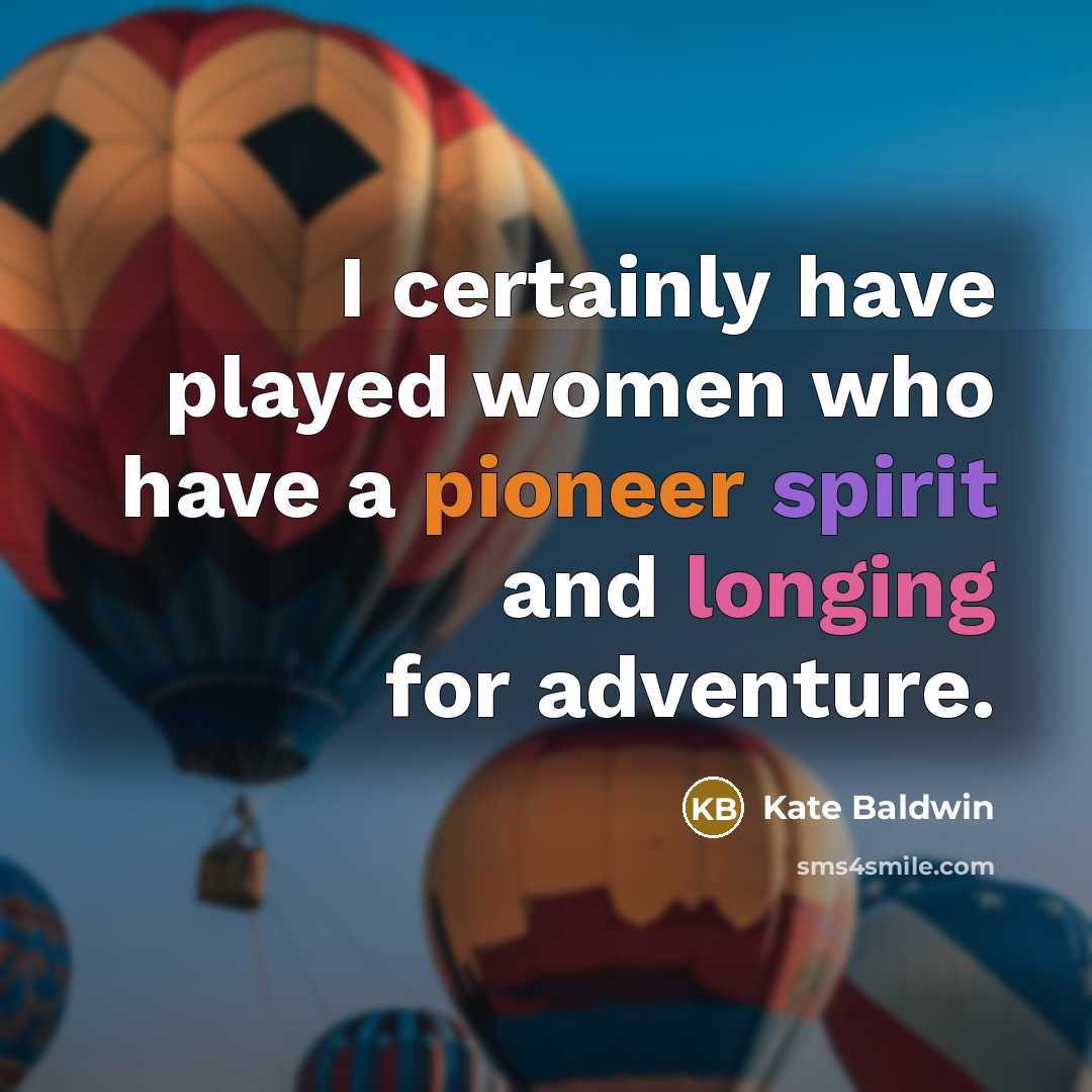 “I certainly have played women who have a pioneer spirit and longing for adventure.” quote by Kate Baldwin