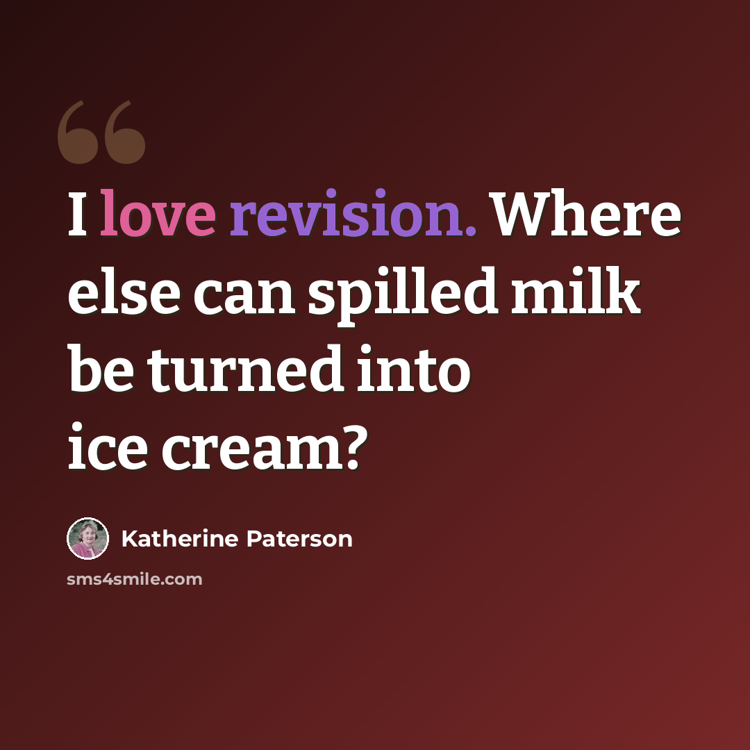 “I love revision. Where else can spilled milk be turned into ice cream?” quote by Katherine Paterson