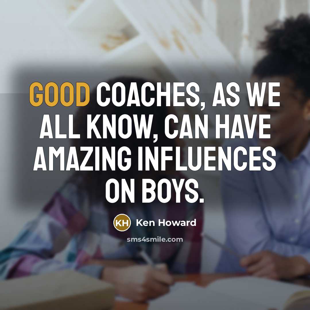 “Good coaches, as we all know, can have amazing influences on boys.” quote by Ken Howard
