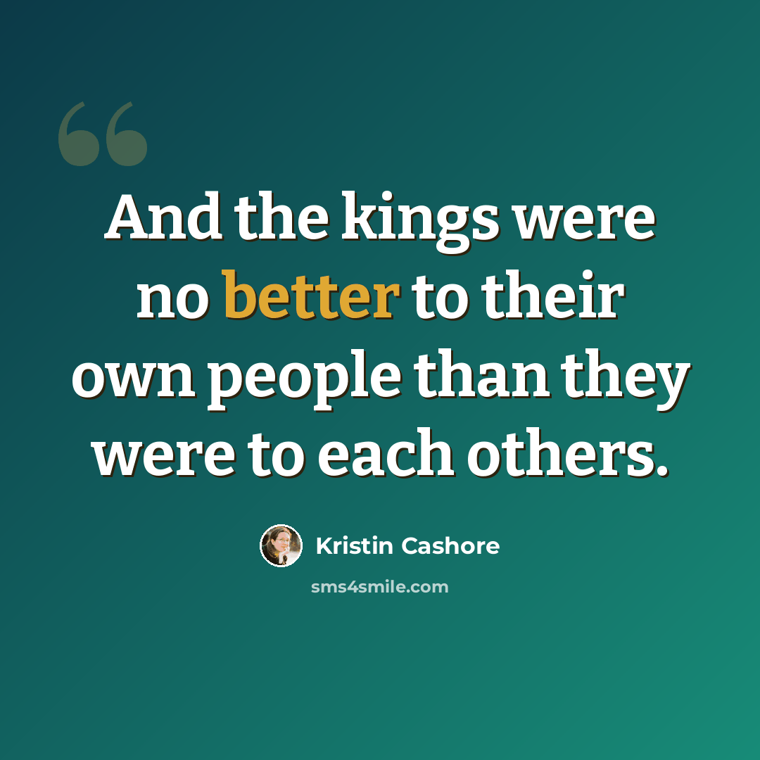 “And the kings were no better to their own people than they were to each others.” quote by Kristin Cashore