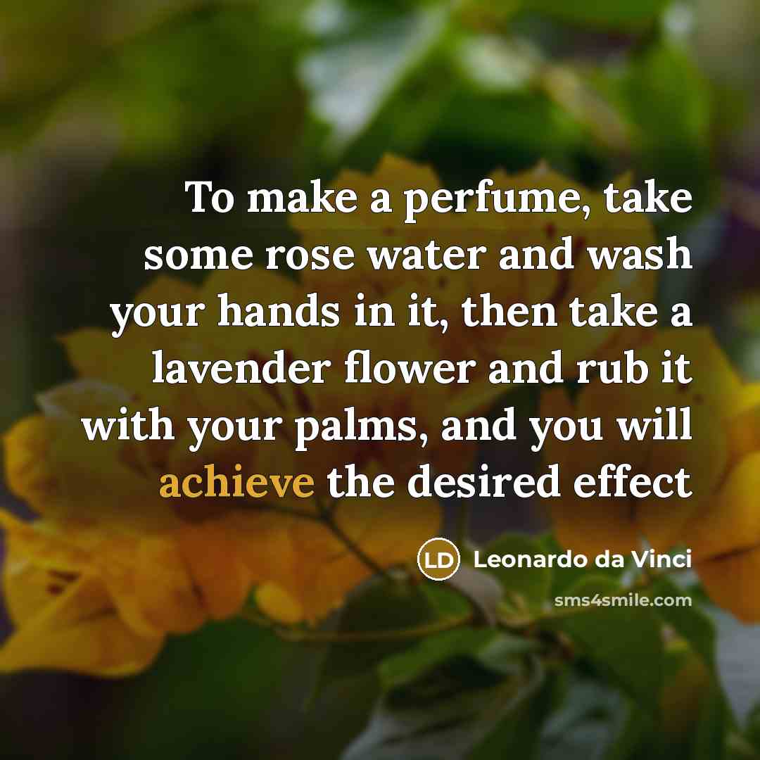 “To make a perfume, take some rose water and wash your hands in it, then take a lavender flower and rub it with your palms, and you will achieve the desired effect” quote by Leonardo da Vinci