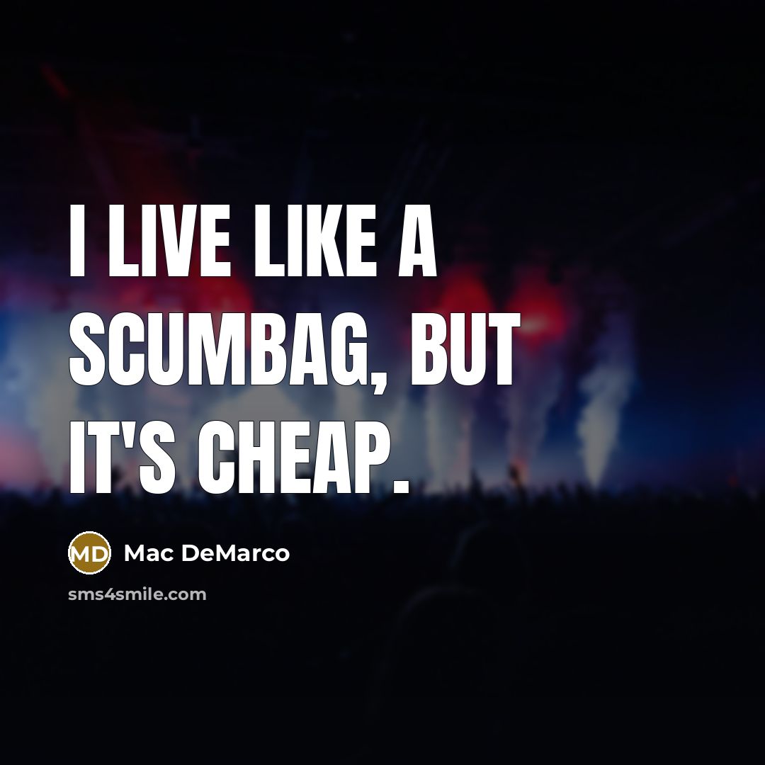 “I live like a scumbag, but it's cheap.” quote by Mac DeMarco