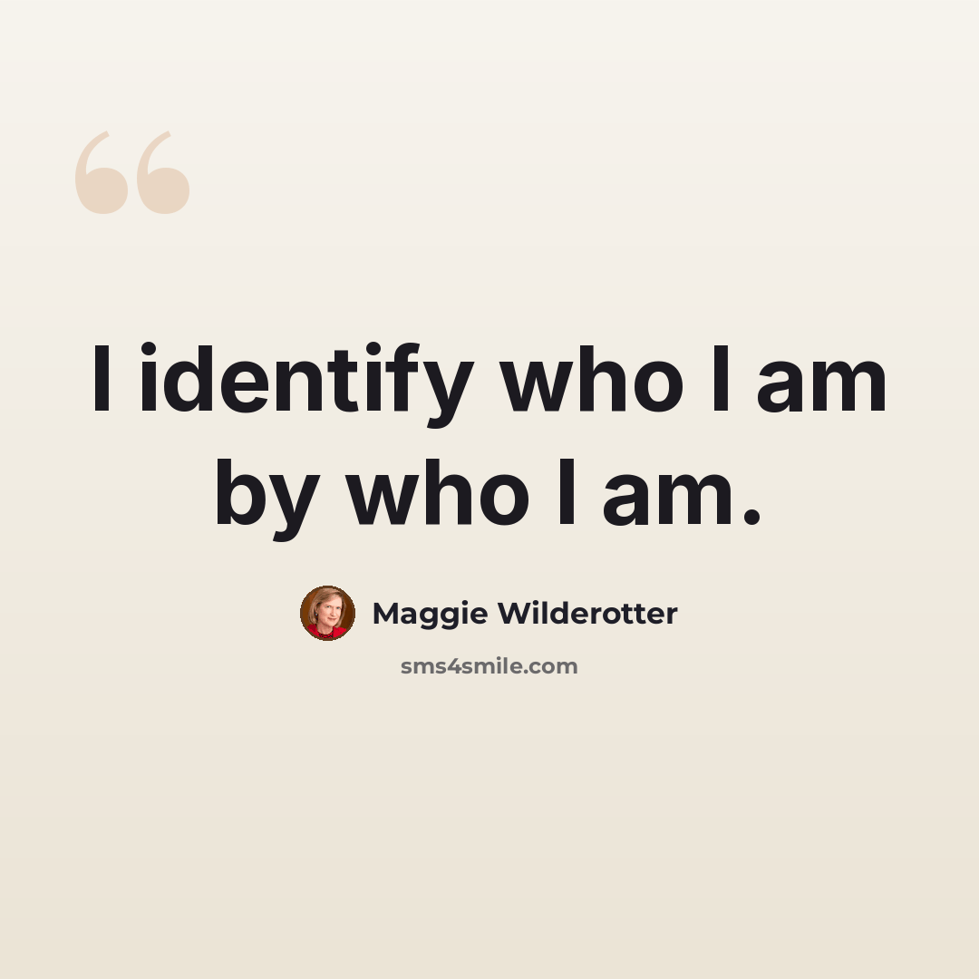 “I identify who I am by who I am.” quote by Maggie Wilderotter