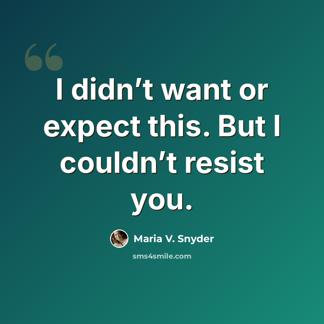 “I didn’t want or expect this. But I couldn’t resist you.” quote by Maria V. Snyder