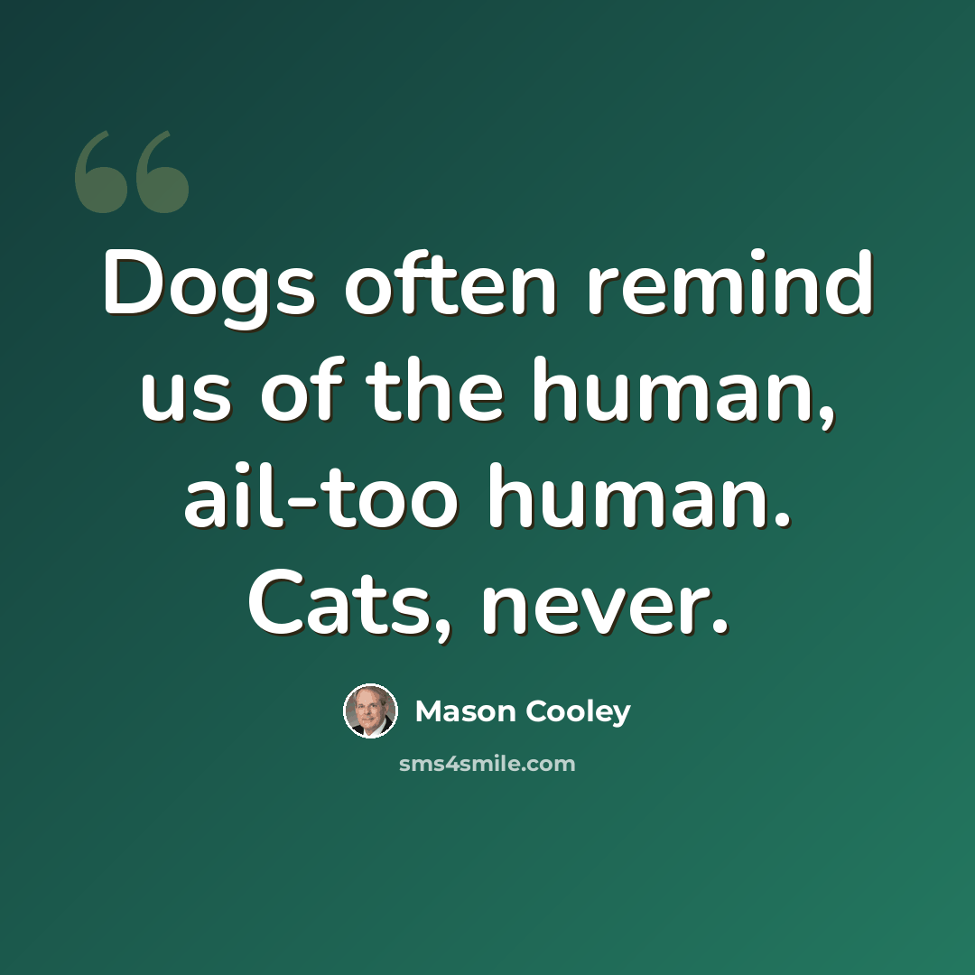 “Dogs often remind us of the human, ail-too human. Cats, never.” quote by Mason Cooley