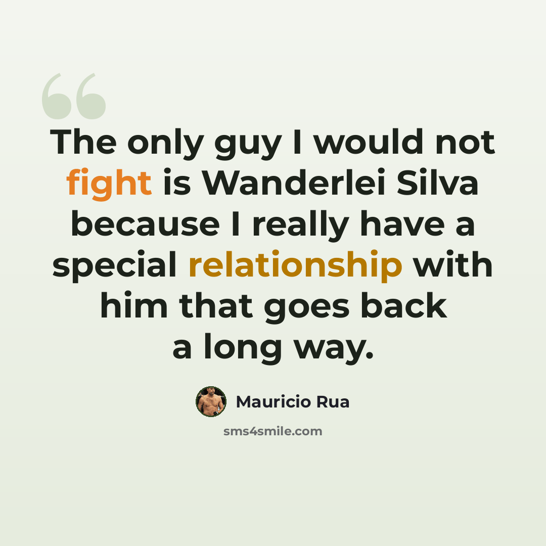 “The only guy I would not fight is Wanderlei Silva because I really have a special relationship with him that goes back a long way.” quote by Mauricio Rua