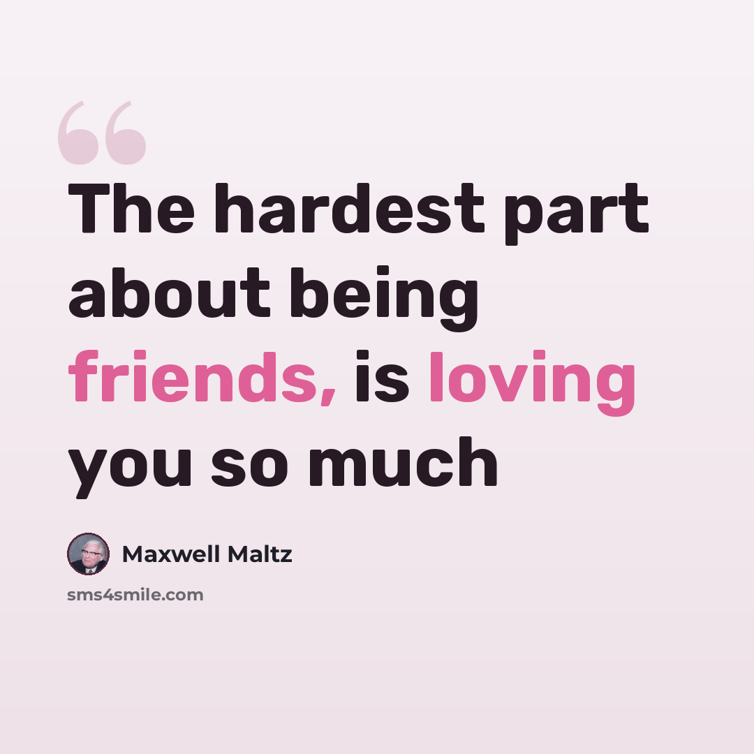 “The hardest part about being friends, is loving you so much” quote by Maxwell Maltz