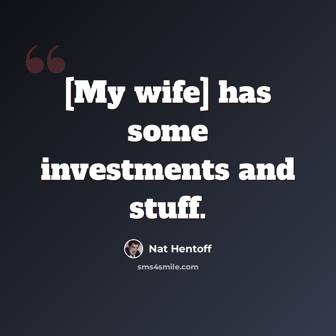 “[My wife] has some investments and stuff.” quote by Nat Hentoff