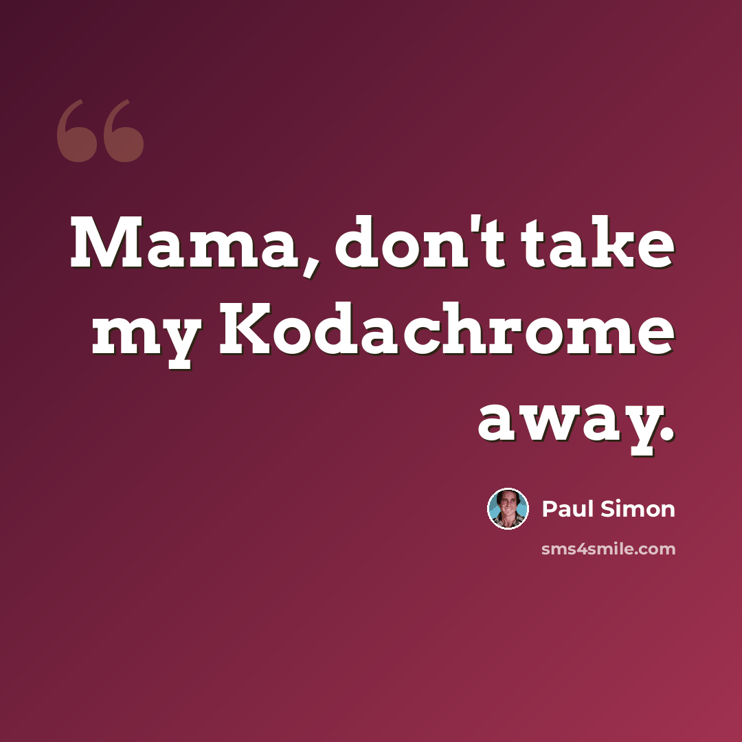 “Mama, don't take my Kodachrome away.” quote by Paul Simon