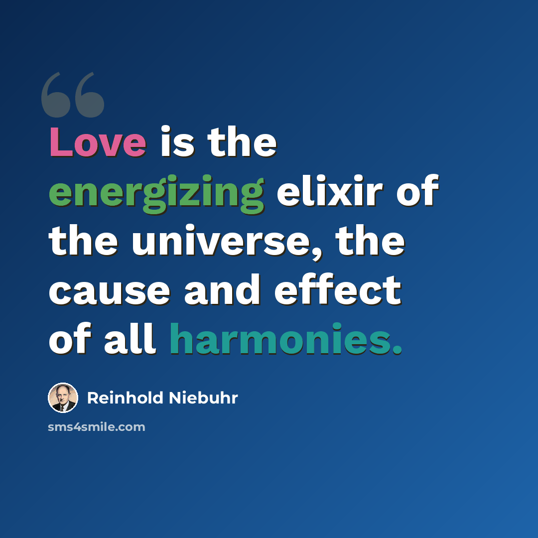 “Love is the energizing elixir of the universe, the cause and effect of all harmonies.” quote by Reinhold Niebuhr