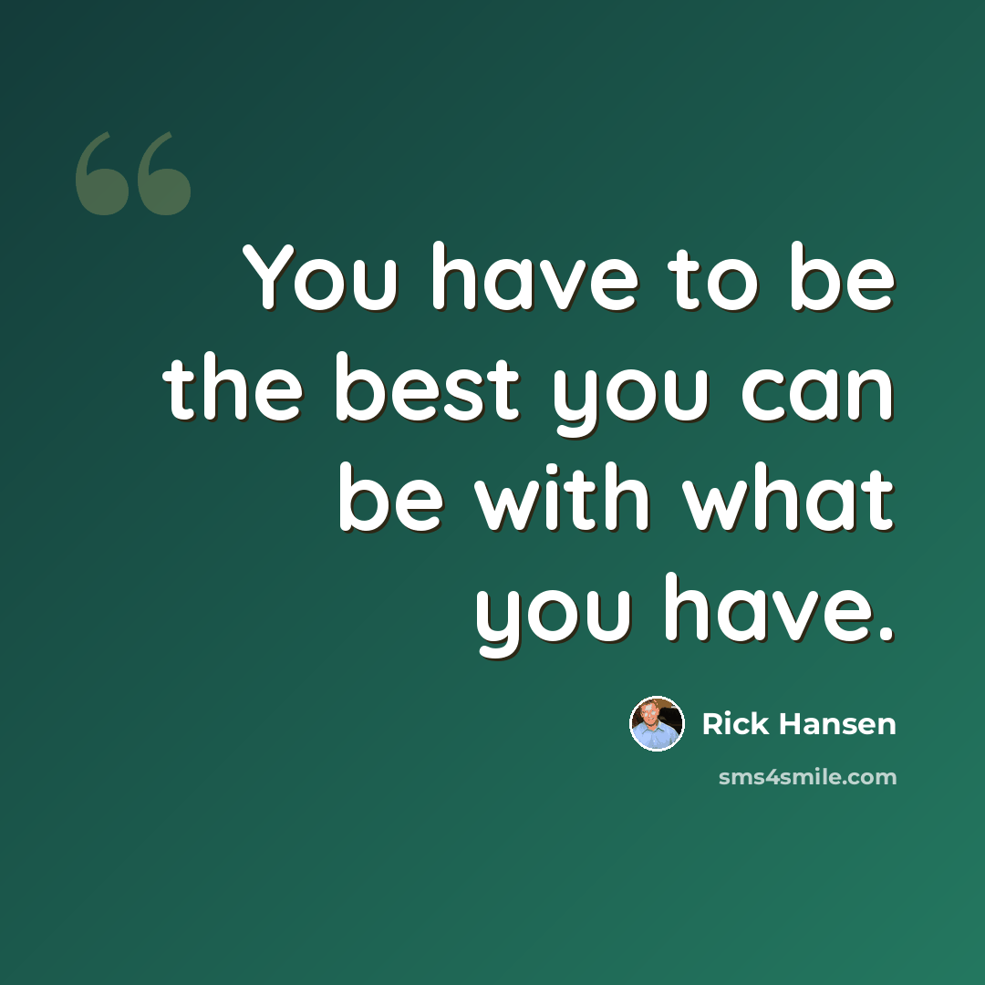 “You have to be the best you can be with what you have.” quote by Rick Hansen