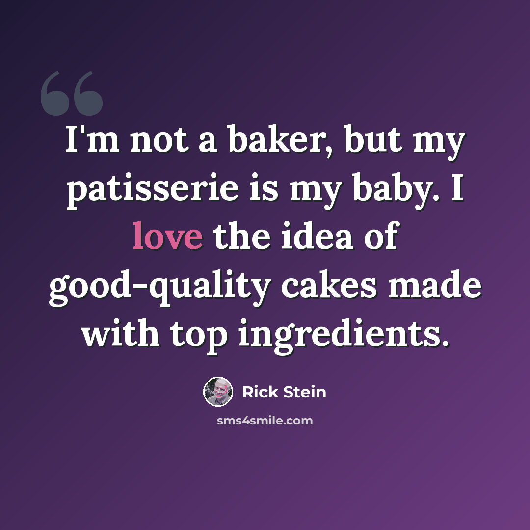 “I'm not a baker, but my patisserie is my baby. I love the idea of good-quality cakes made with top ingredients.” quote by Rick Stein