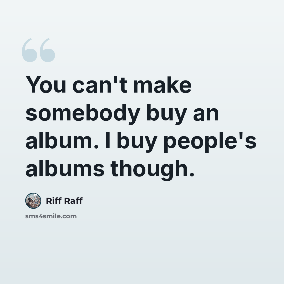 “You can't make somebody buy an album. I buy people's albums though.” quote by Riff Raff