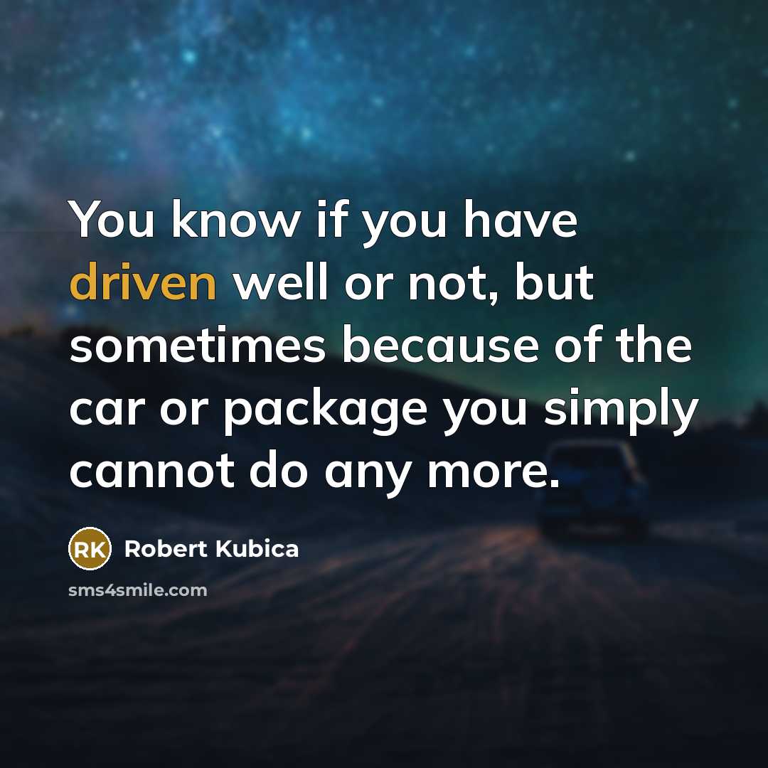 “You know if you have driven well or not, but sometimes because of the car or package you simply cannot do any more.” quote by Robert Kubica
