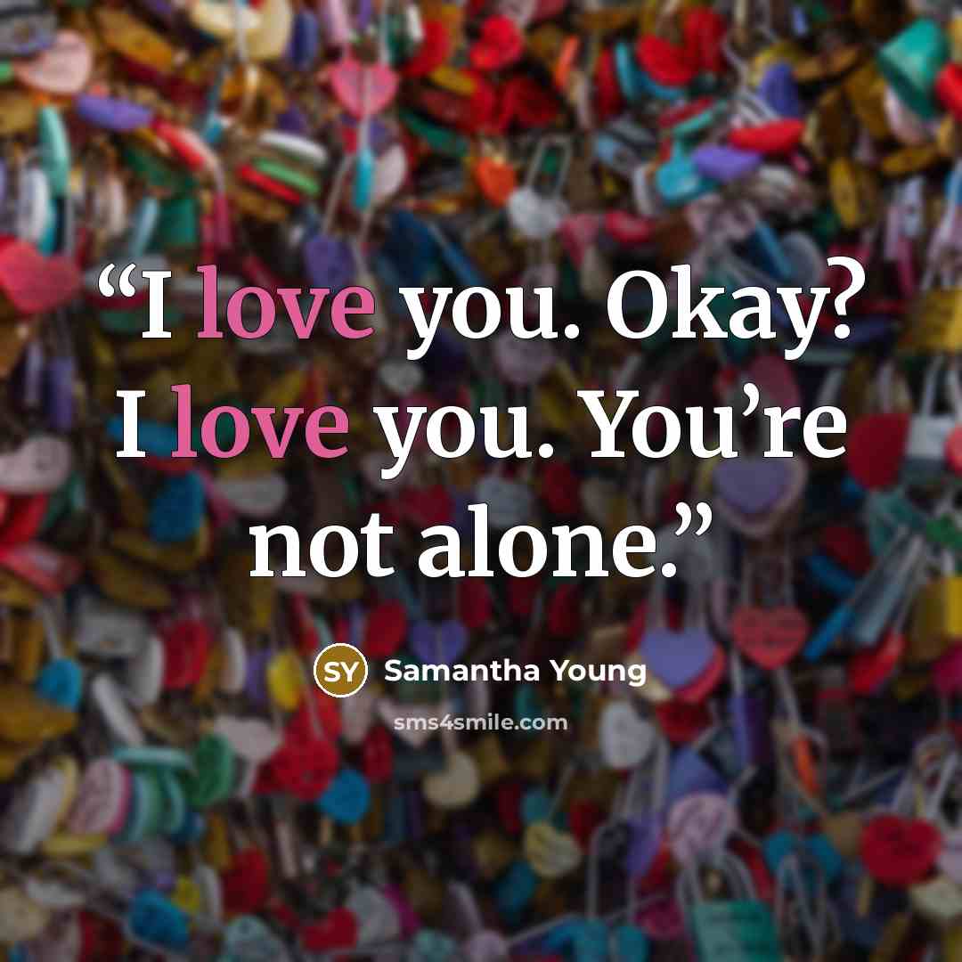 “I love you. Okay? I love you. You’re not alone.” quote by Samantha Young