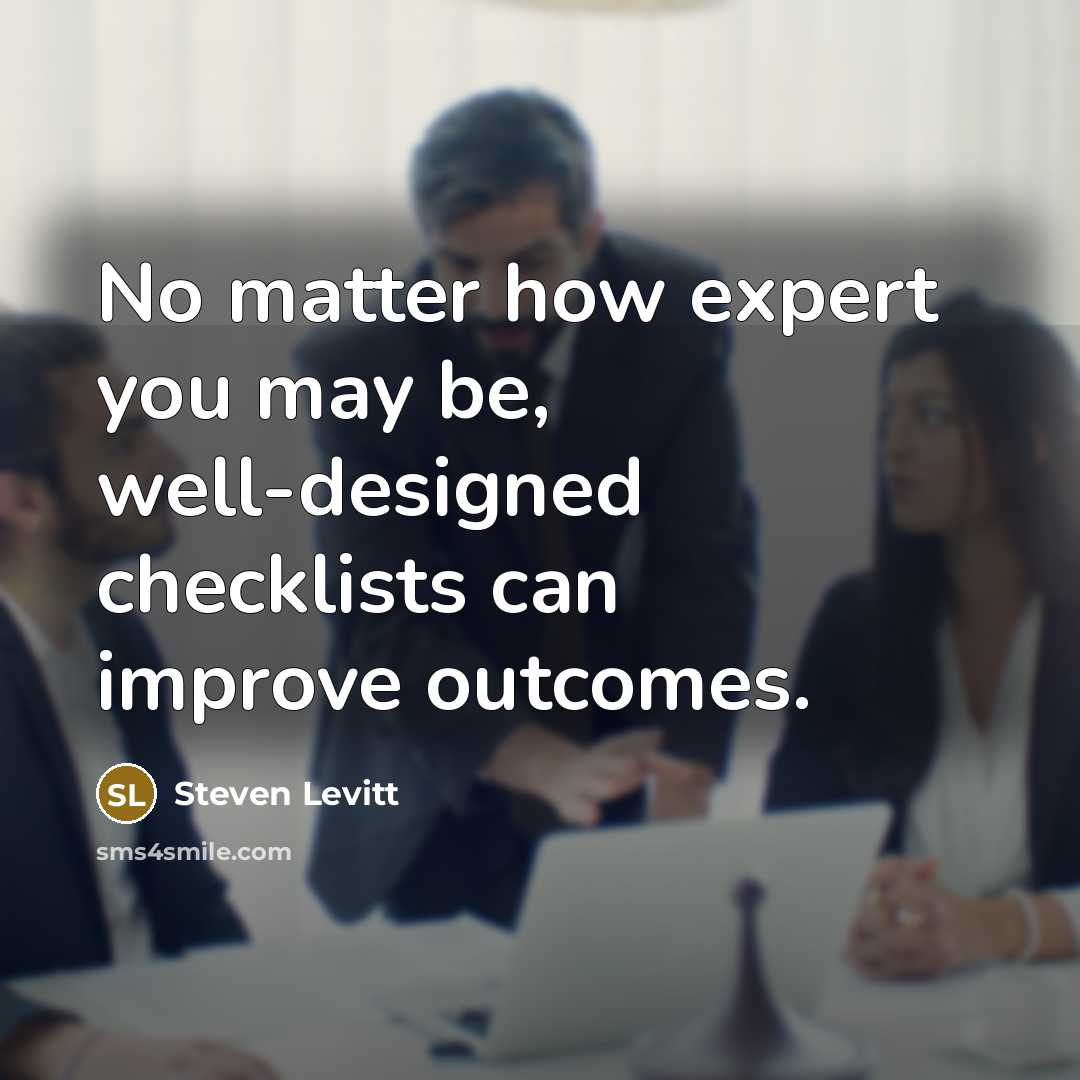 “No matter how expert you may be, well-designed checklists can improve outcomes.” quote by Steven Levitt