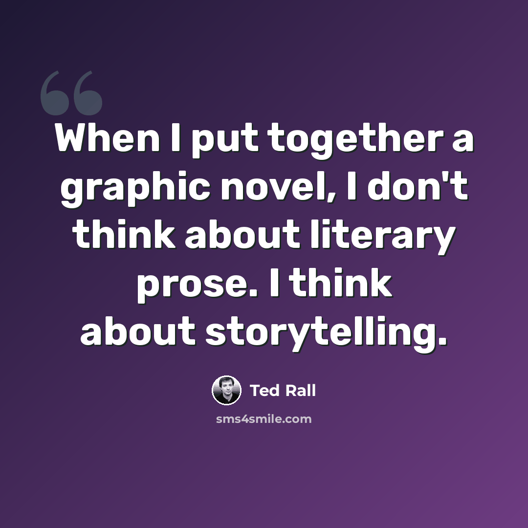 “When I put together a graphic novel, I don't think about literary prose. I think about storytelling.” quote by Ted Rall