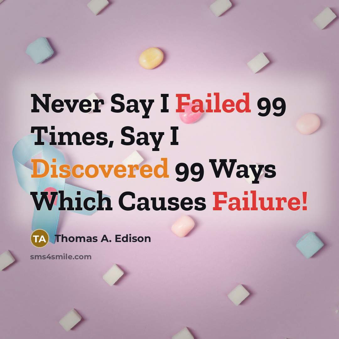“Never Say I Failed 99 Times, Say I Discovered 99 Ways Which Causes Failure!” quote by Thomas A. Edison