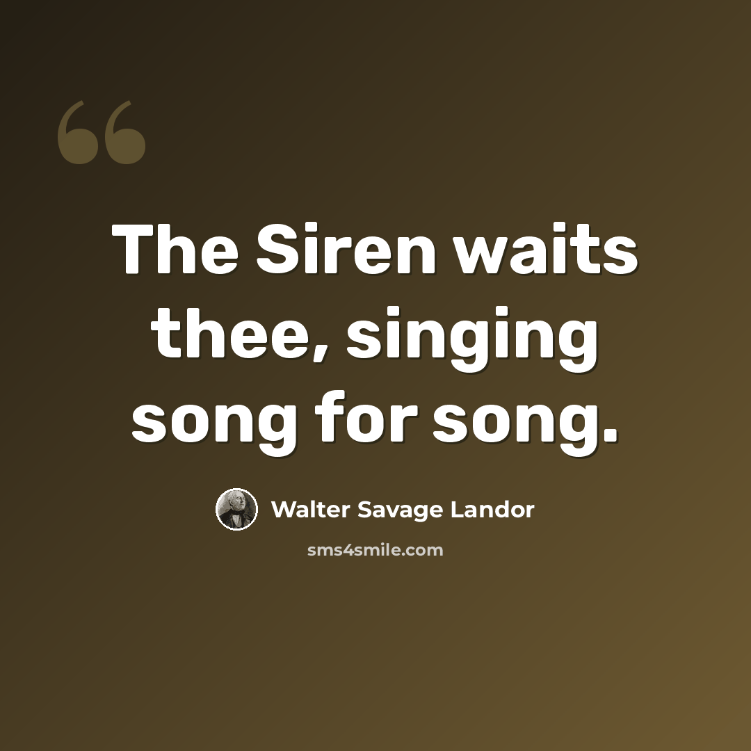 “The Siren waits thee, singing song for song.” quote by Walter Savage Landor