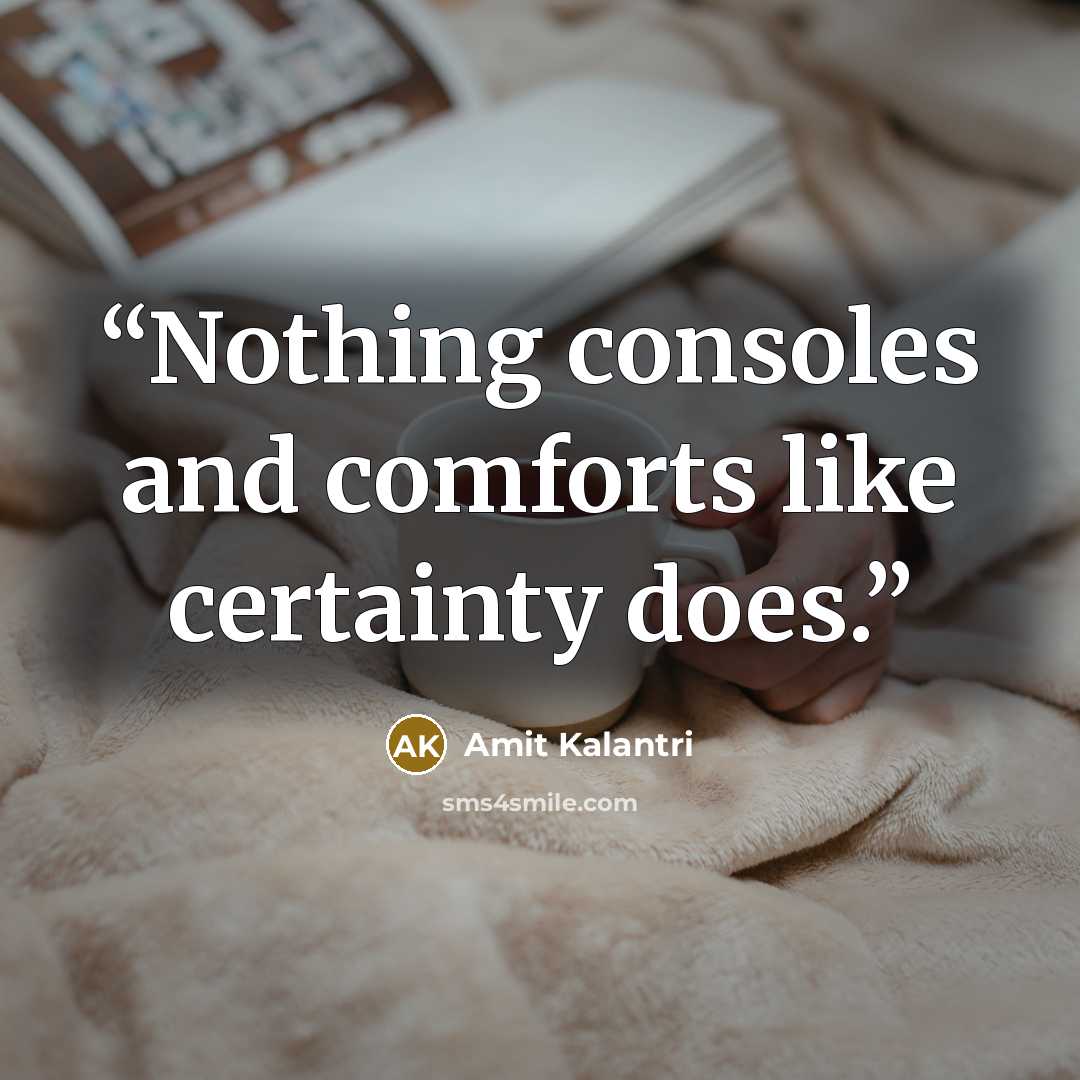 “Nothing consoles and comforts like certainty does.” quote by Amit Kalantri