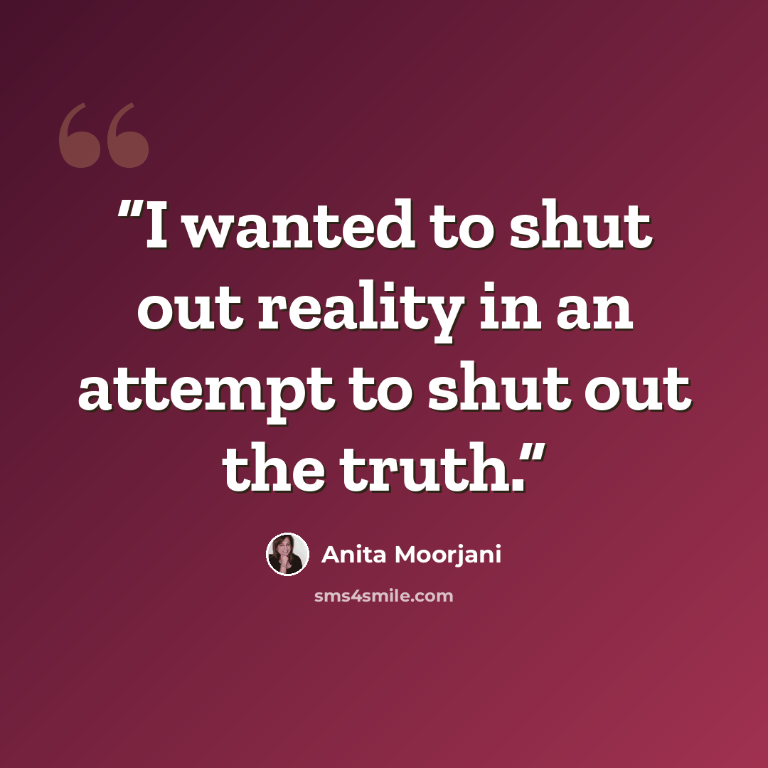 “I wanted to shut out reality in an attempt to shut out the truth.” quote by Anita Moorjani