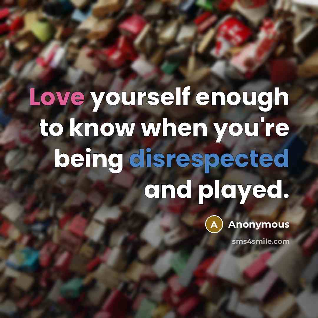 “Love yourself enough to know when you're being disrespected and played.” quote by Anonymous