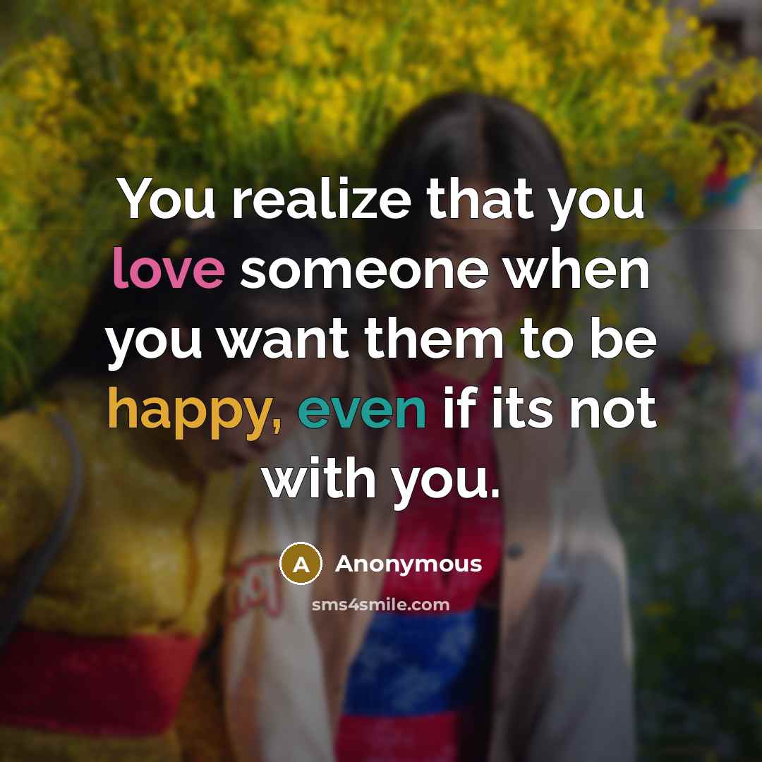 “You realize that you love someone when you want them to be happy, even if its not with you.” quote by Anonymous