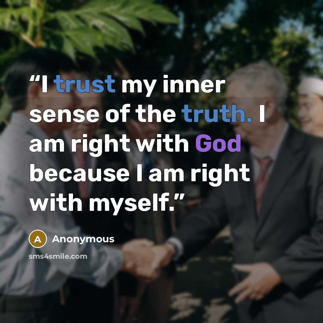 “I trust my inner sense of the truth. I am right with God because I am right with myself.” quote by Anonymous