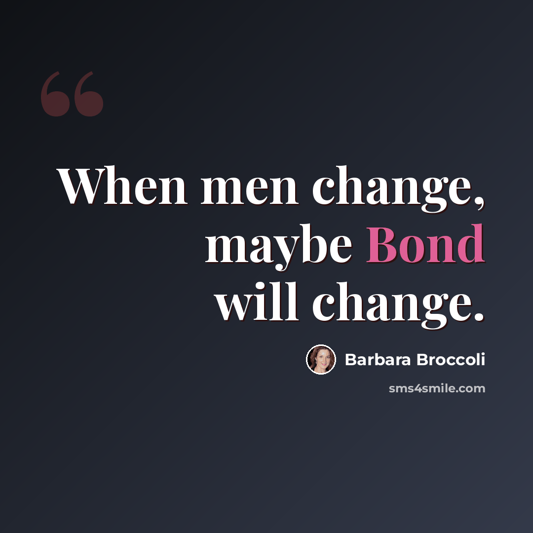 “When men change, maybe Bond will change.” quote by Barbara Broccoli