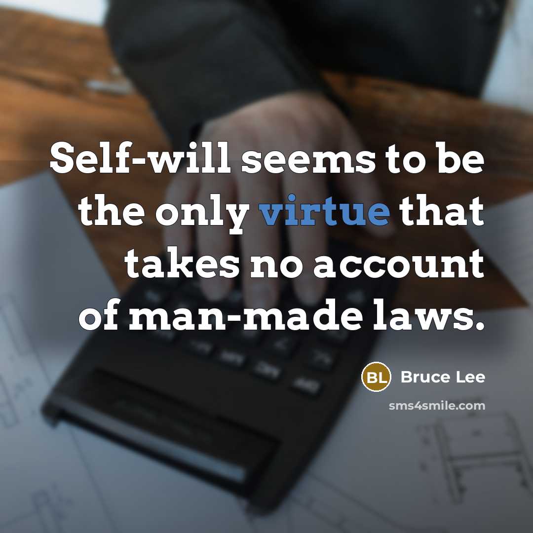 “Self-will seems to be the only virtue that takes no account of man-made laws.” quote by Bruce Lee