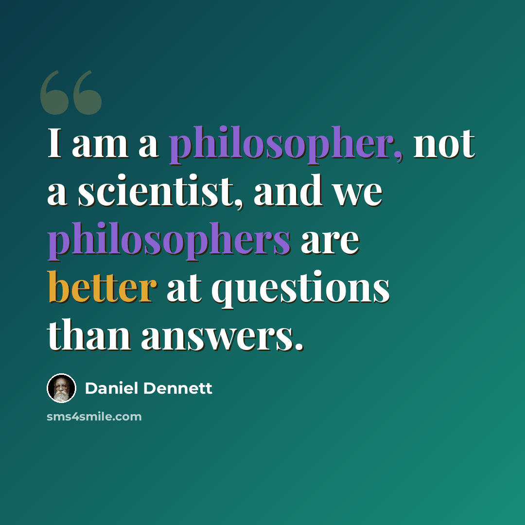“I am a philosopher, not a scientist, and we philosophers are better at questions than answers.” quote by Daniel Dennett
