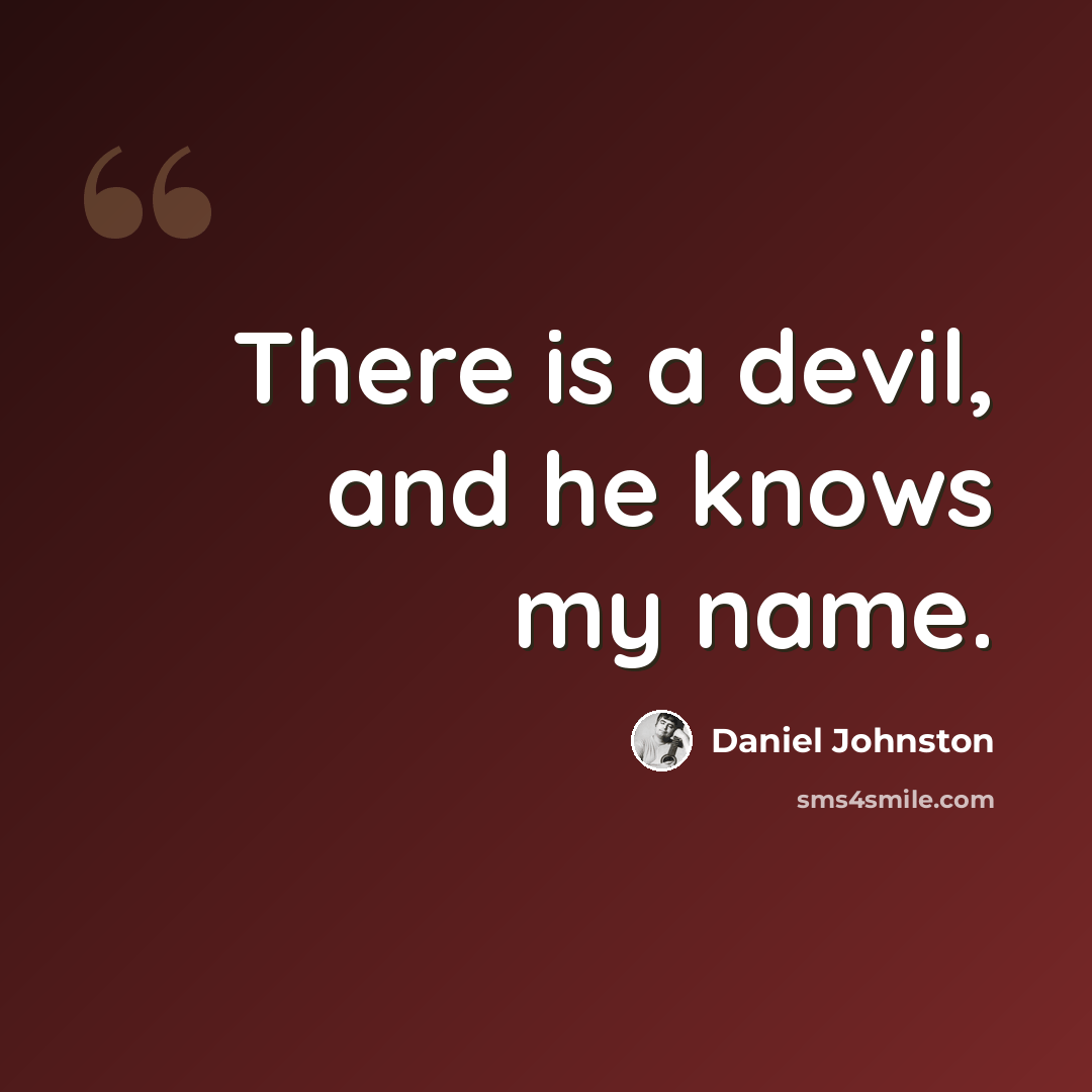 “There is a devil, and he knows my name.” quote by Daniel Johnston