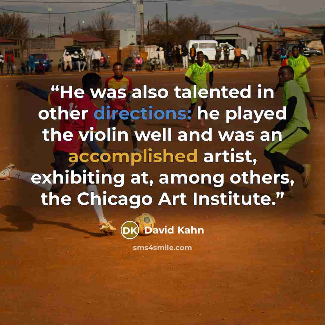 “He was also talented in other directions: he played the violin well and was an accomplished artist, exhibiting at, among others, the Chicago Art Institute.” quote by David Kahn