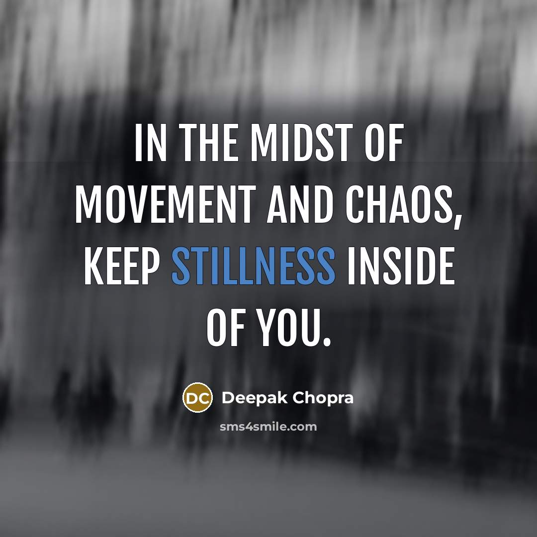 “In the midst of movement and chaos, keep stillness inside of you.” quote by Deepak Chopra