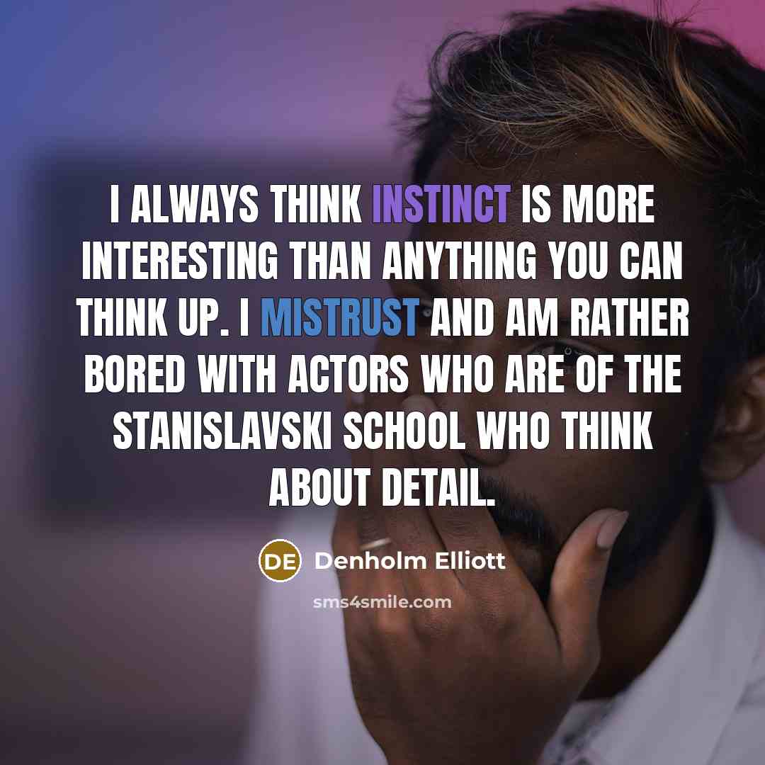 “I always think instinct is more interesting than anything you can think up. I mistrust and am rather bored with actors who are of the Stanislavski school who think about detail.” quote by Denholm Elliott