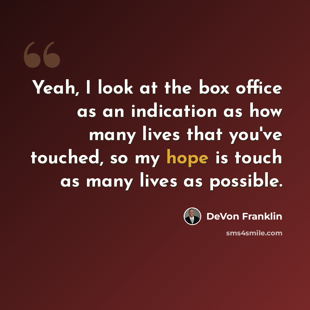 “Yeah, I look at the box office as an indication as how many lives that you've touched, so my hope is touch as many lives as possible.” quote by DeVon Franklin