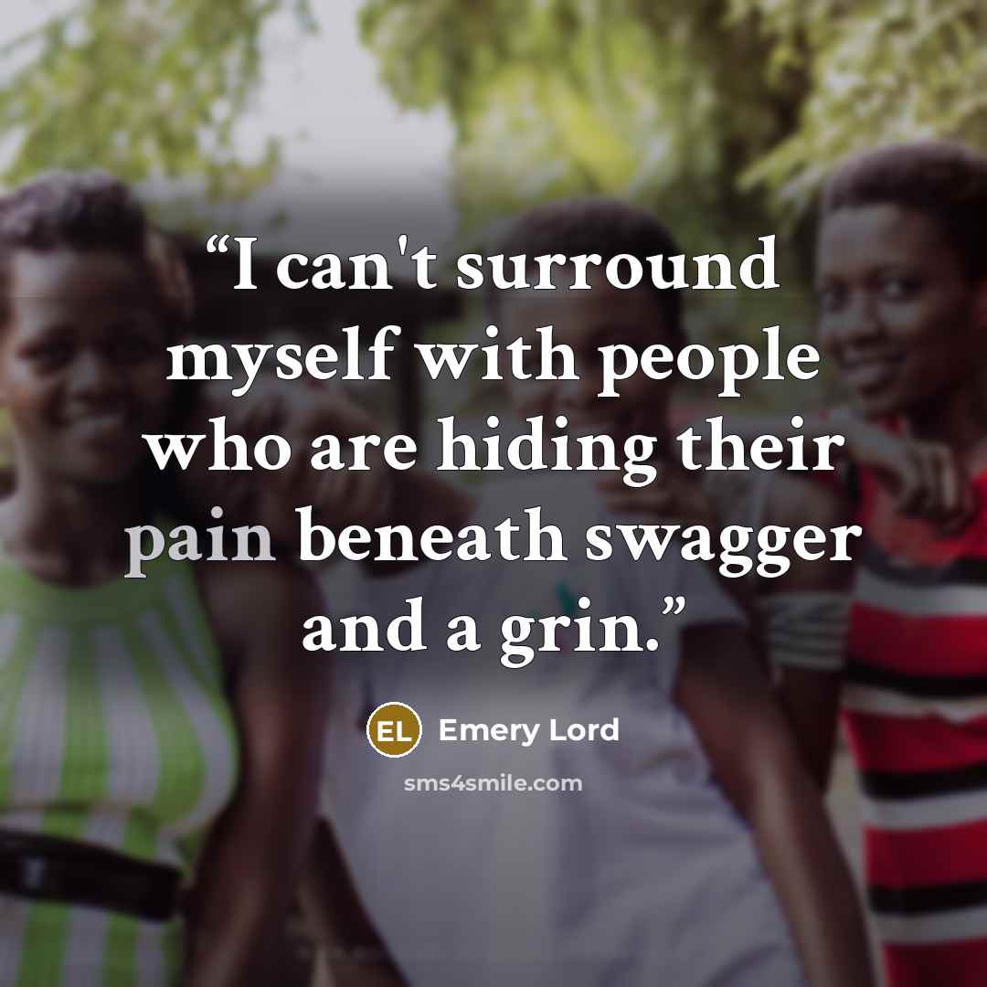 “I can't surround myself with people who are hiding their pain beneath swagger and a grin.” quote by Emery Lord