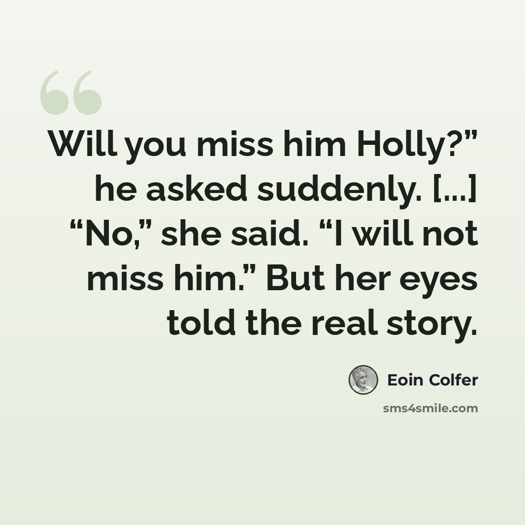 “Will you miss him Holly?” he asked suddenly. [...] “No,” she said. “I will not miss him.” But her eyes told the real story.” quote by Eoin Colfer