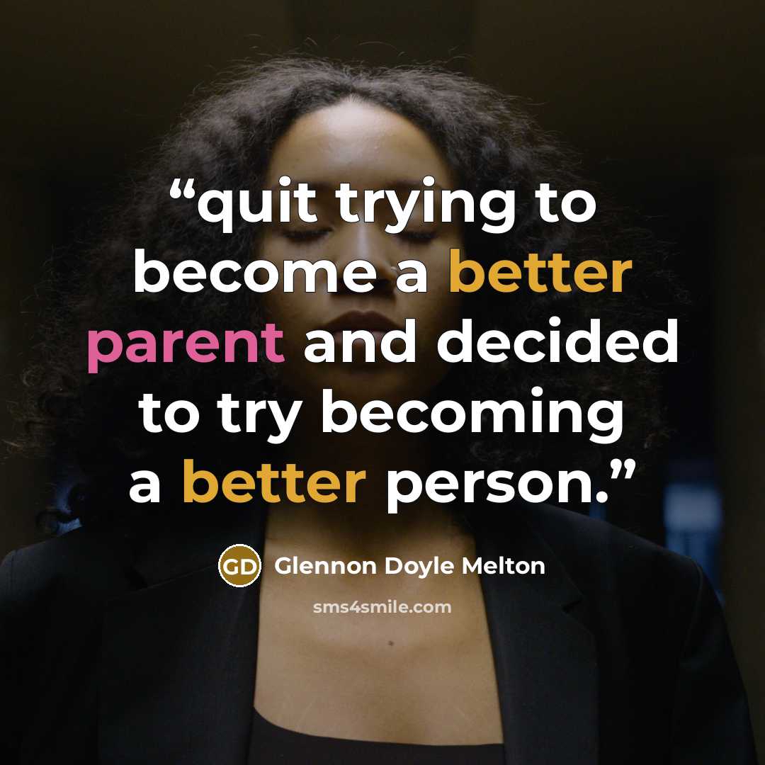 “quit trying to become a better parent and decided to try becoming a better person.” quote by Glennon Doyle Melton