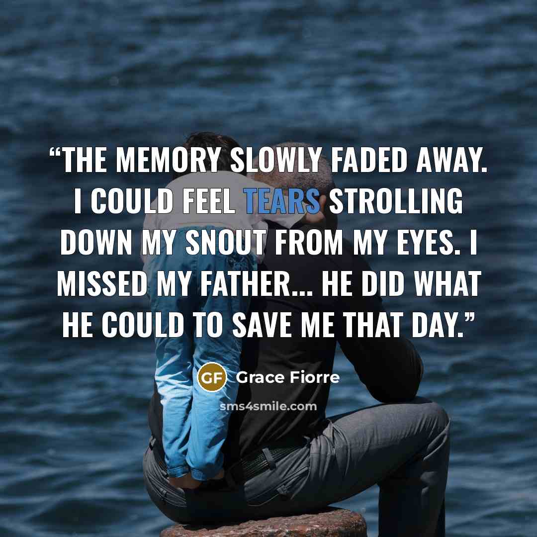 “The memory slowly faded away. I could feel tears strolling down my snout from my eyes. I missed my father... He did what he could to save me that day.” quote by Grace Fiorre