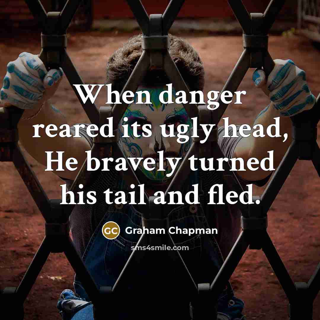 “When danger reared its ugly head, He bravely turned his tail and fled.” quote by Graham Chapman